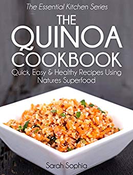 The Quinoa Cookbook: Quick, Easy and Healthy Recipes Using Natures Superfood (The Essential Kitchen Series Book 9)